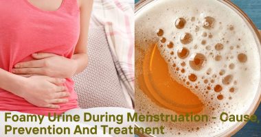 Foamy Urine During Menstruation - Cause, Prevention And Treatment