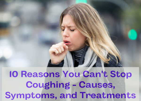 10 Reasons You Can’t Stop Coughing – Causes, Symptoms, and Treatments ...