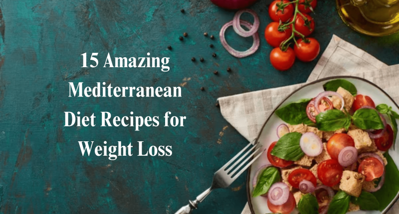 15 Amazing Mediterranean Diet Recipes for Weight Loss