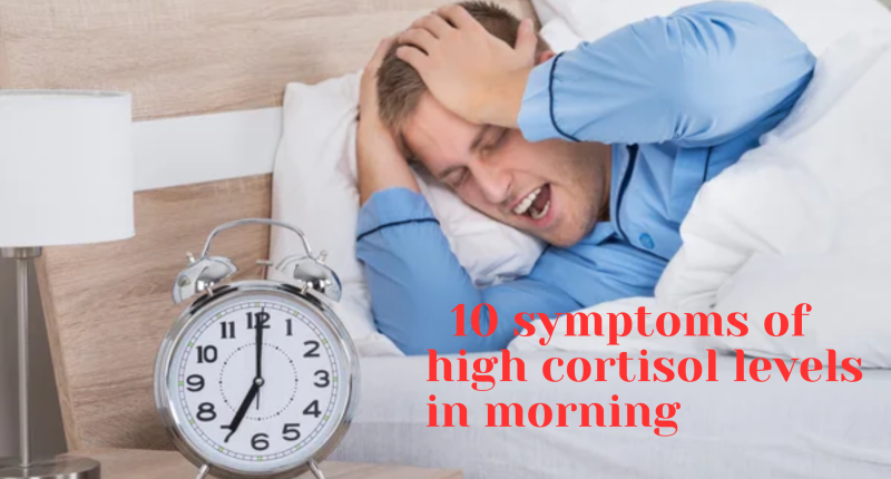 10 symptoms of high cortisol level in the morning.