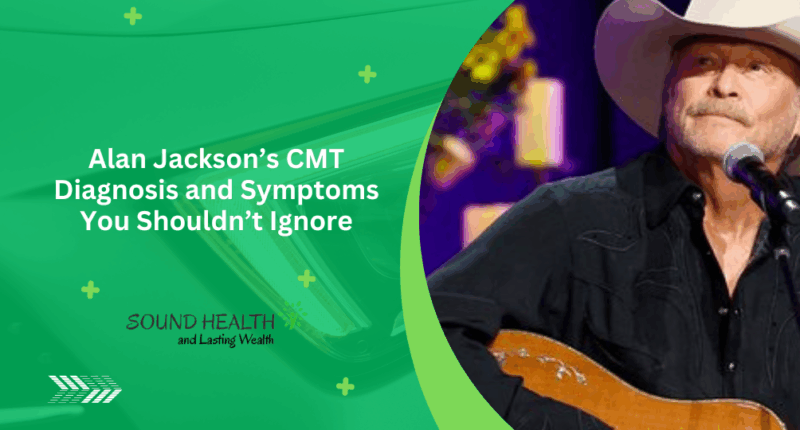 Alan Jackson’s CMT Diagnosis and Symptoms You Shouldn’t Ignore
