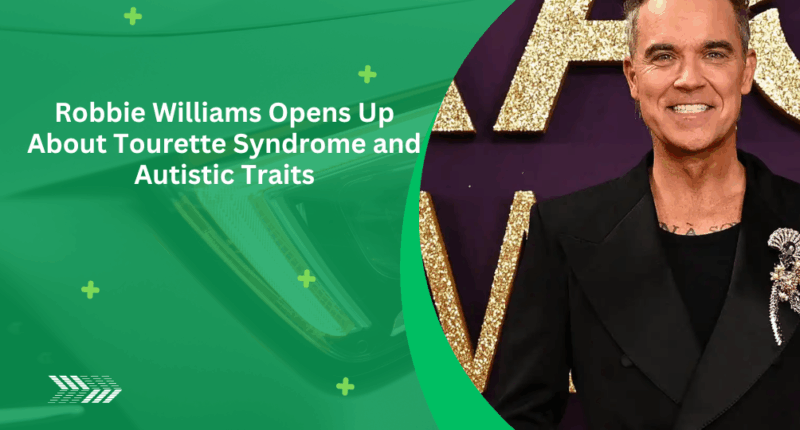 Robbie Williams Opens Up About Tourette Syndrome and Autistic Traits