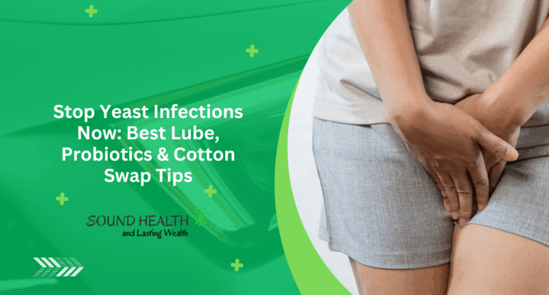 Stop Yeast Infections Now: Best Lube, Probiotics & Cotton Swap Tips