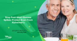 Stop Post-Meal Glucose Spikes: Protect Brain From Alzheimer’s