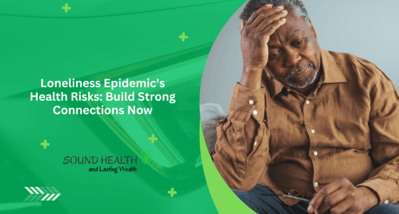 Loneliness Epidemic's Health Risks: Build Strong Connections Now