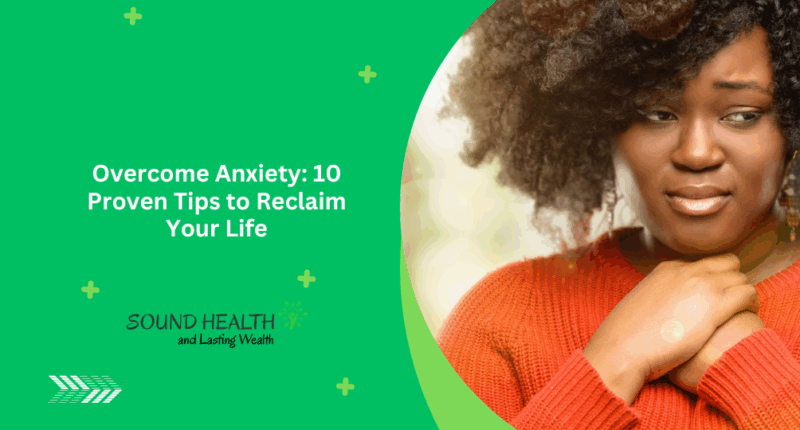 Overcome Anxiety: 10 Proven Tips to Reclaim Your Life