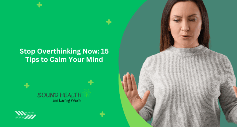 Stop Overthinking Now: 15 Tips to Calm Your Mind