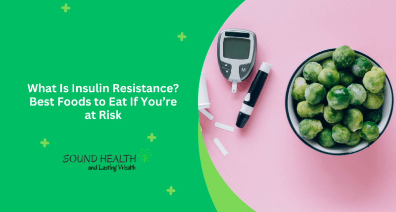 What Is Insulin Resistance? Best Foods to Eat If You’re at Risk