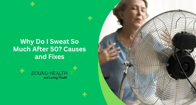 Why Do I Sweat So Much After 50 Causes and Fixes