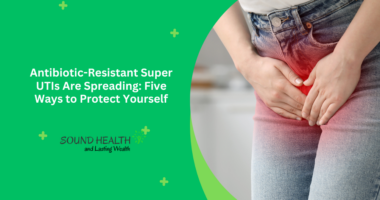 Antibiotic-Resistant Super UTIs Are Spreading: Five Ways to Protect Yourself
