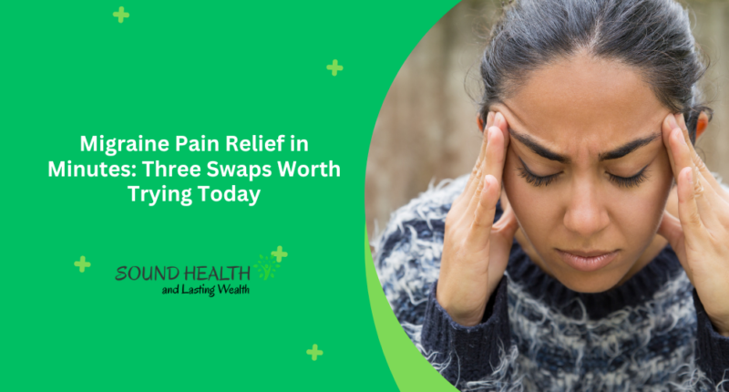 Migraine Pain Relief in Minutes Three Swaps Worth Trying Today