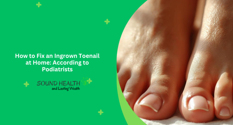 How to Fix an Ingrown Toenail at Home: According to Podiatrists