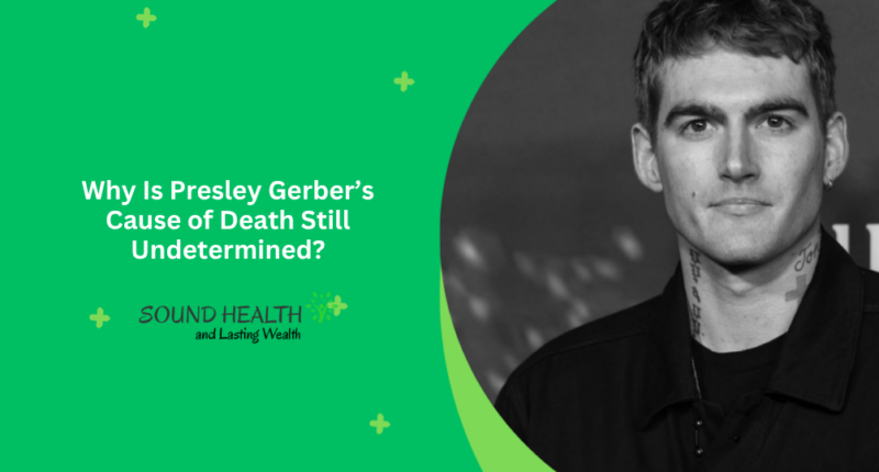 Why Is Presley Gerber’s Cause of Death Still Undetermined