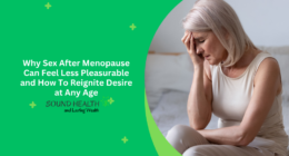 Why Sex After Menopause Can Feel Less Pleasurable and How To Reignite Desire at Any Age
